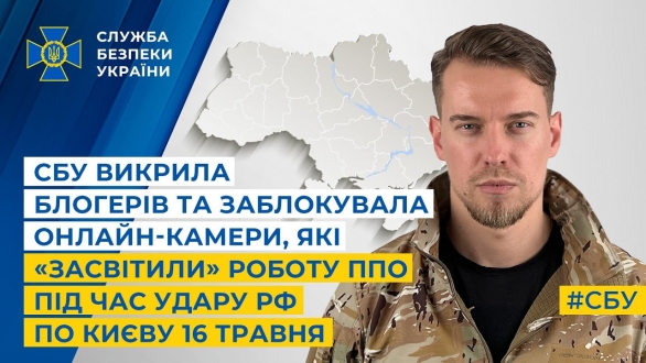 СБУ викрила блогерів та заблокувала онлайн-камери, які «засвітили» роботу ППО під час удару рф по Києву 16 травня