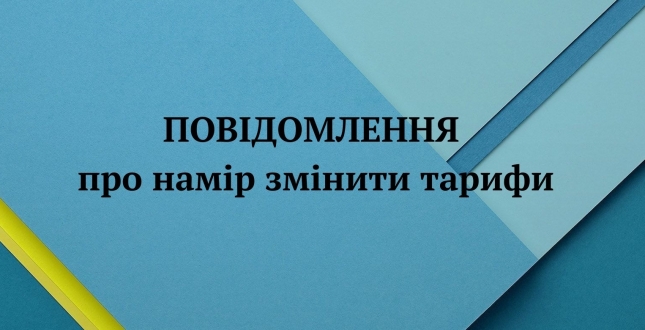 Інформаційне повідомлення про намір перегляду розміру тарифів